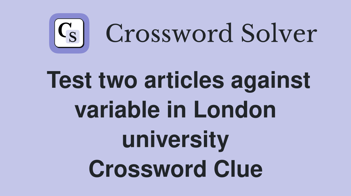 Test two articles against variable in London university Crossword Clue