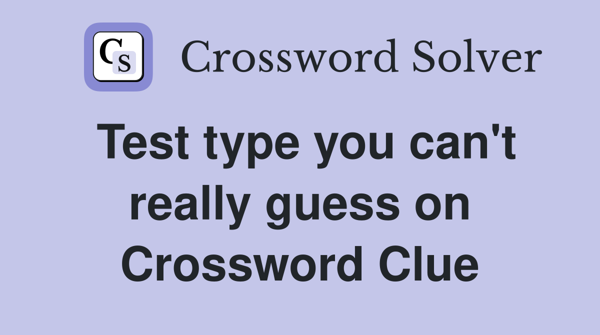 Test type you can't really guess on Crossword Clue