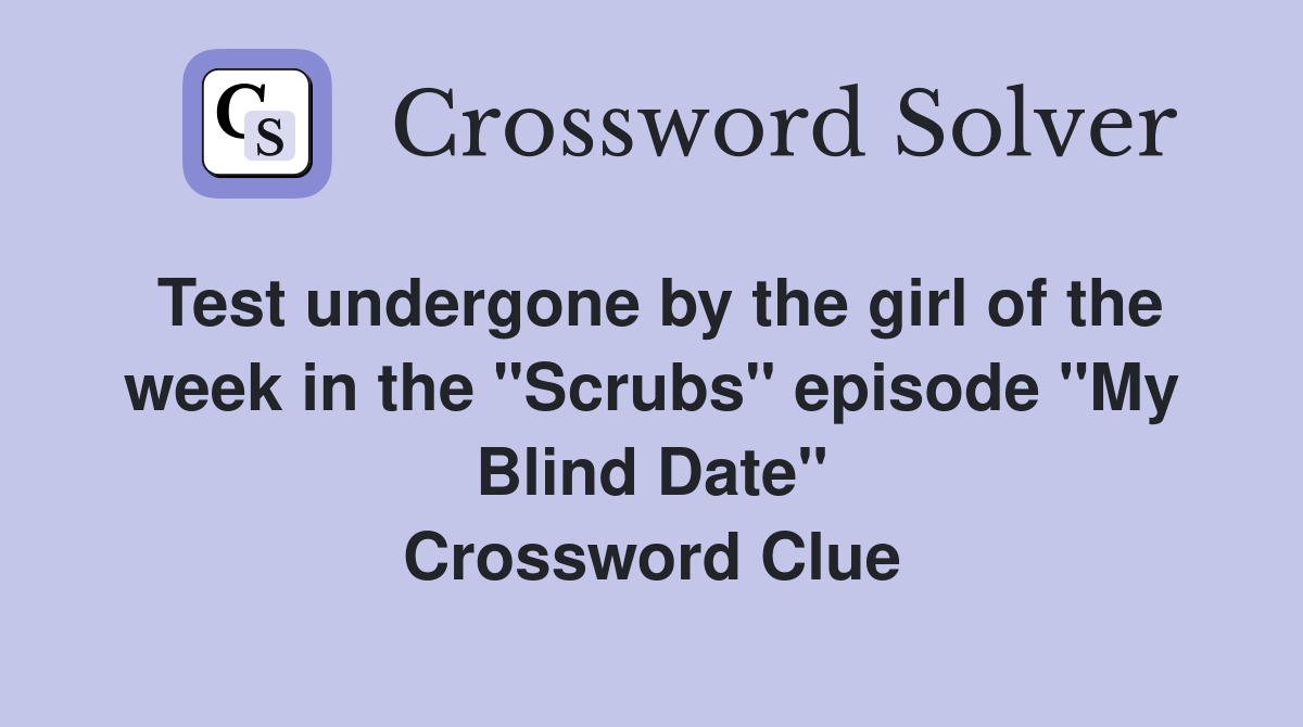 Test undergone by the girl of the week in the "Scrubs" episode "My Blind Date" Crossword Clue