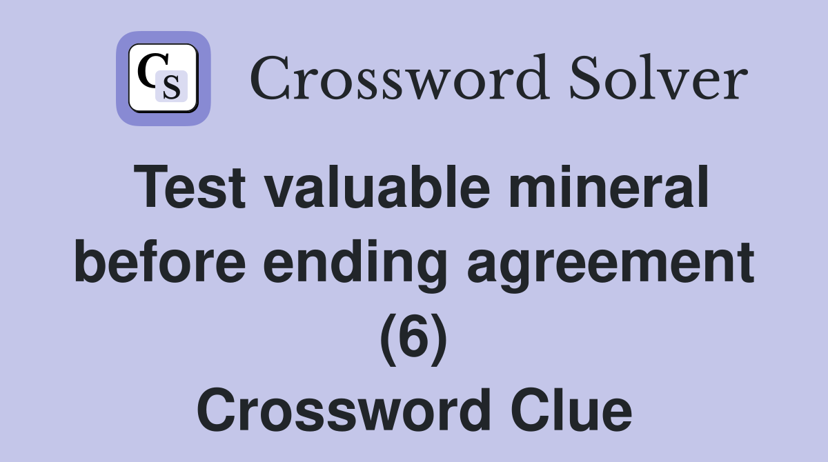 Test valuable mineral before ending agreement (6) Crossword Clue