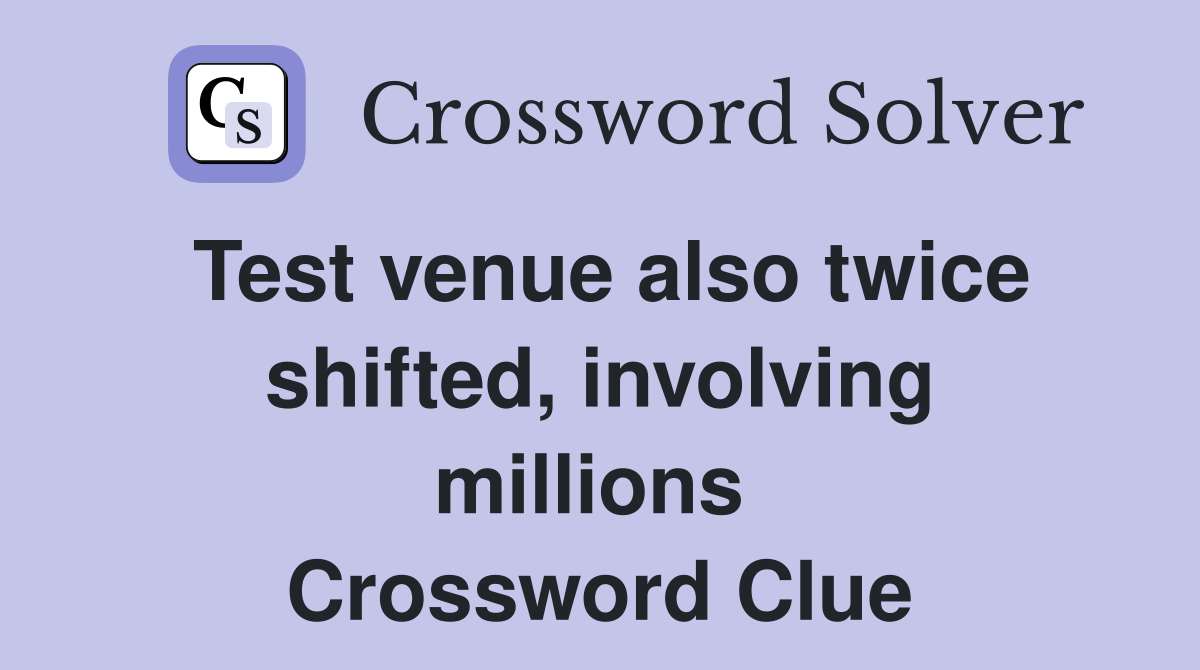 Test venue also twice shifted, involving millions  Crossword Clue