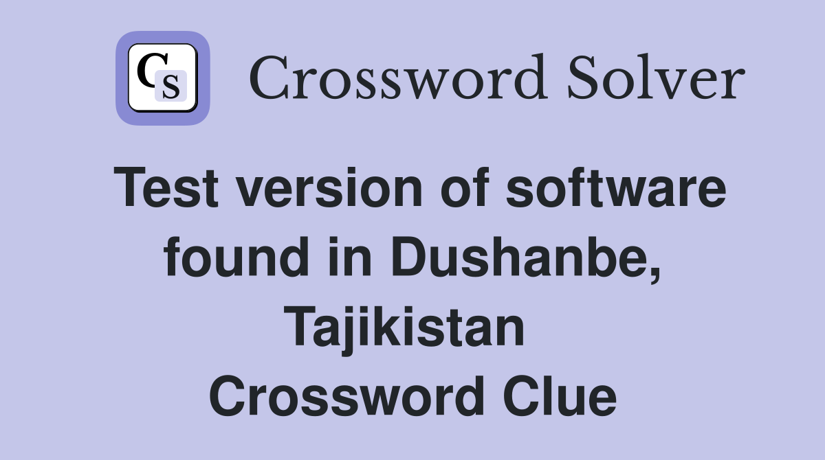 Test version of software found in Dushanbe, Tajikistan  Crossword Clue