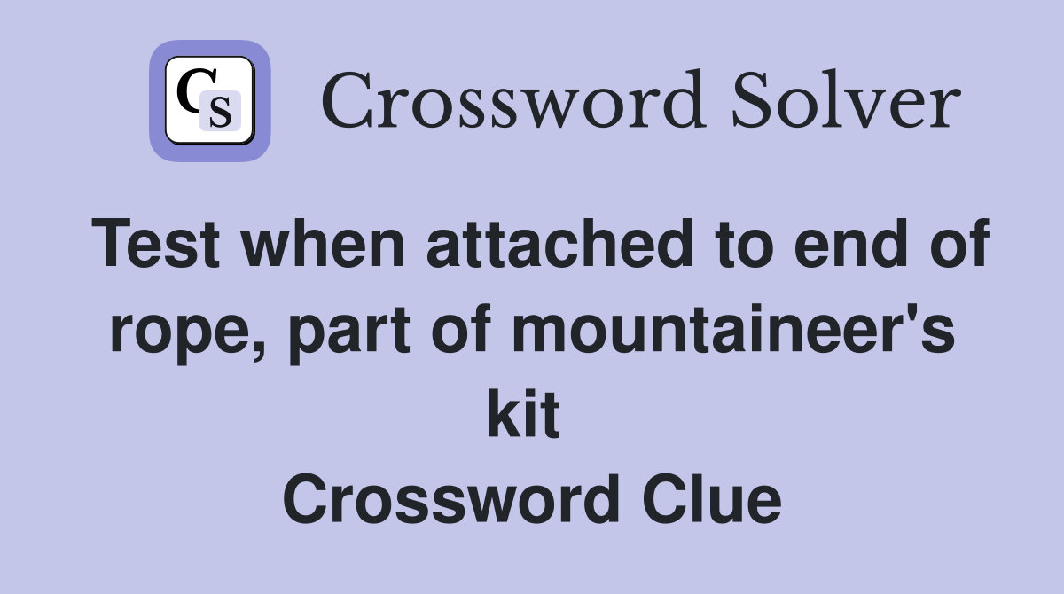 Test when attached to end of rope, part of mountaineer's kit  Crossword Clue