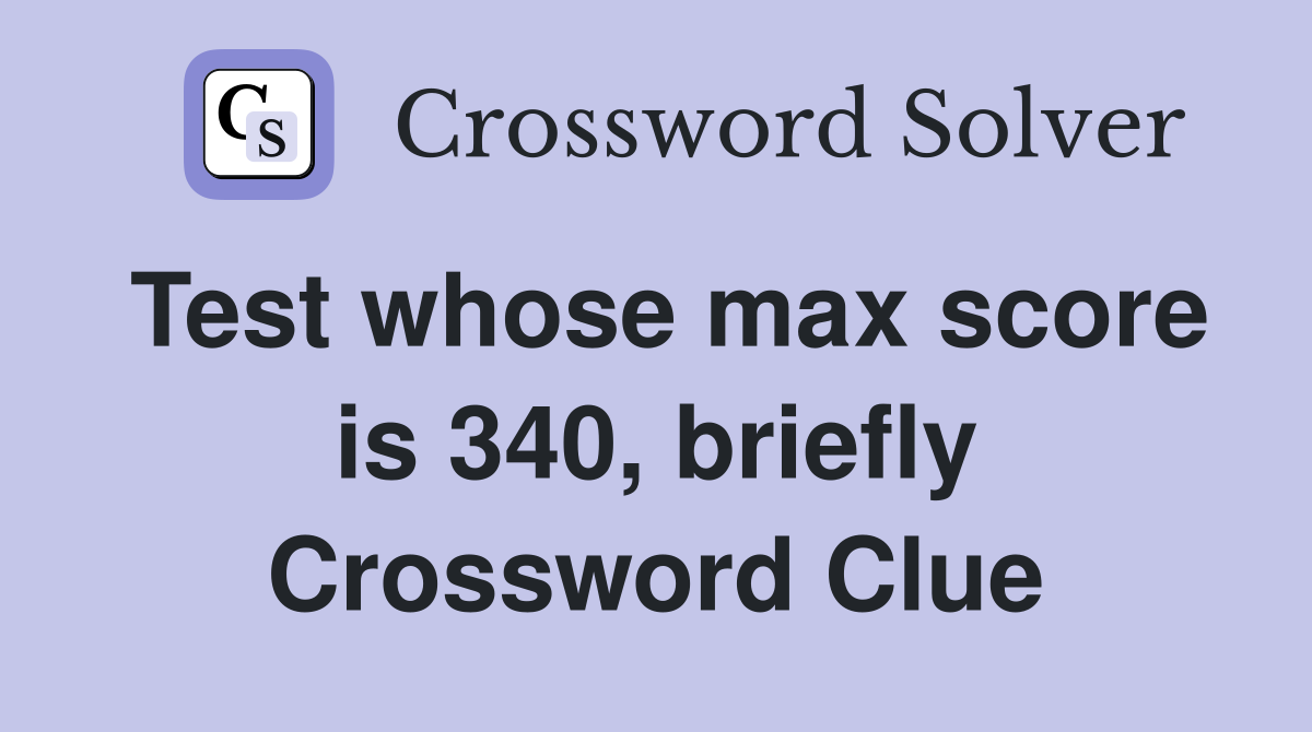 Test whose max score is 340, briefly Crossword Clue