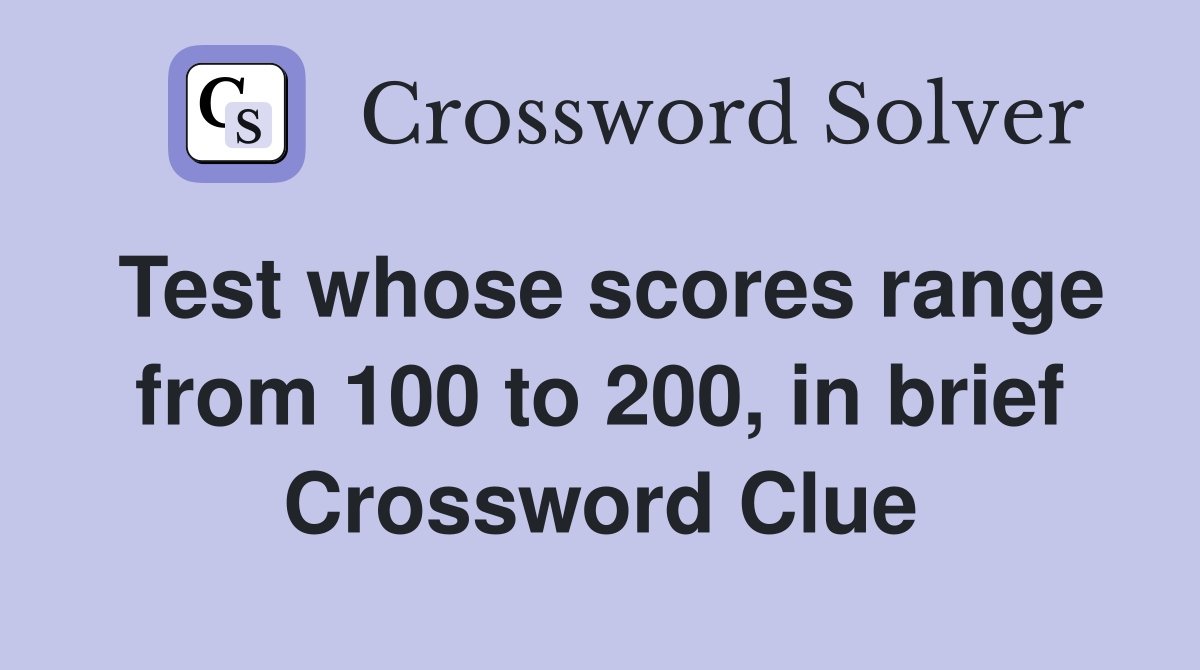 Test whose scores range from 100 to 200, in brief Crossword Clue
