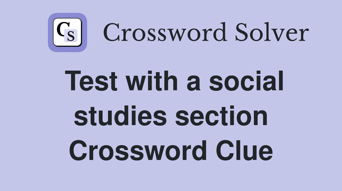 Test with a social studies section Crossword Clue