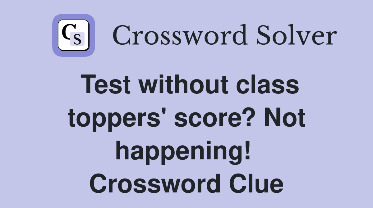Test without class toppers' score? Not happening!  Crossword Clue