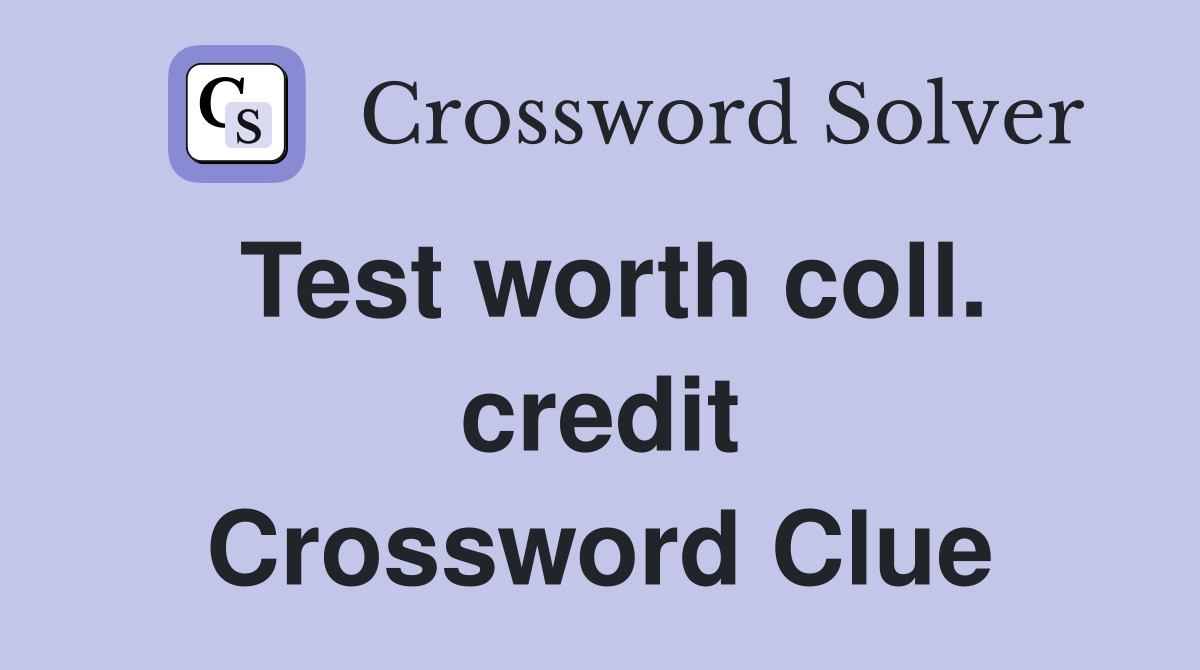 Test worth coll. credit Crossword Clue