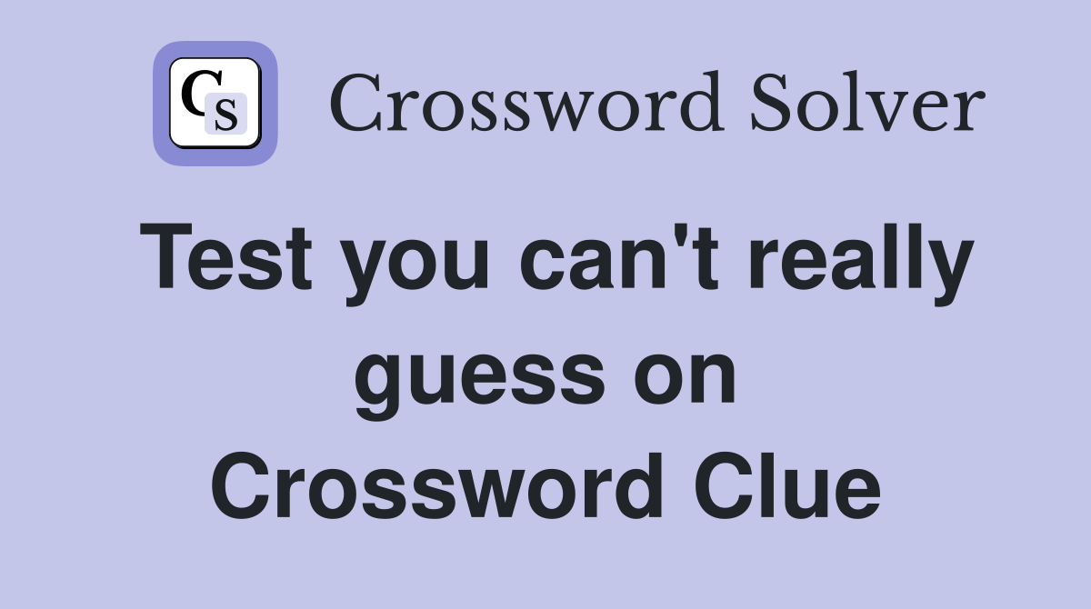 Test you can't really guess on Crossword Clue