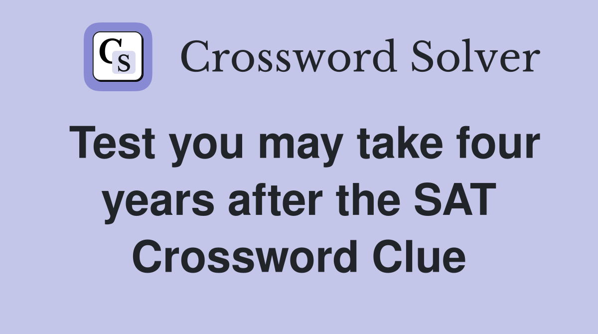 Test you may take four years after the SAT Crossword Clue