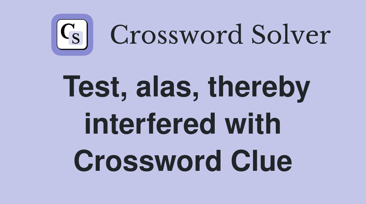 Test, alas, thereby interfered with Crossword Clue