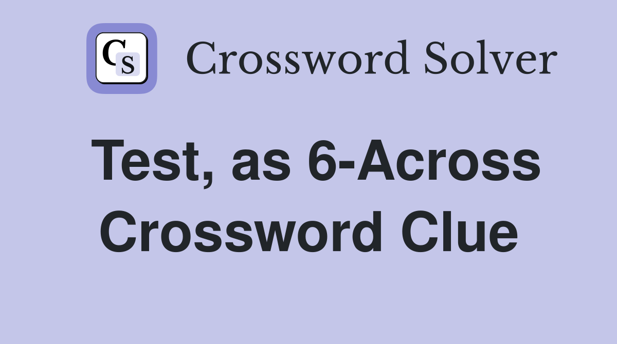 Test, as 6-Across Crossword Clue