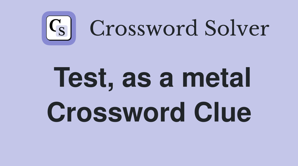 Test, as a metal Crossword Clue