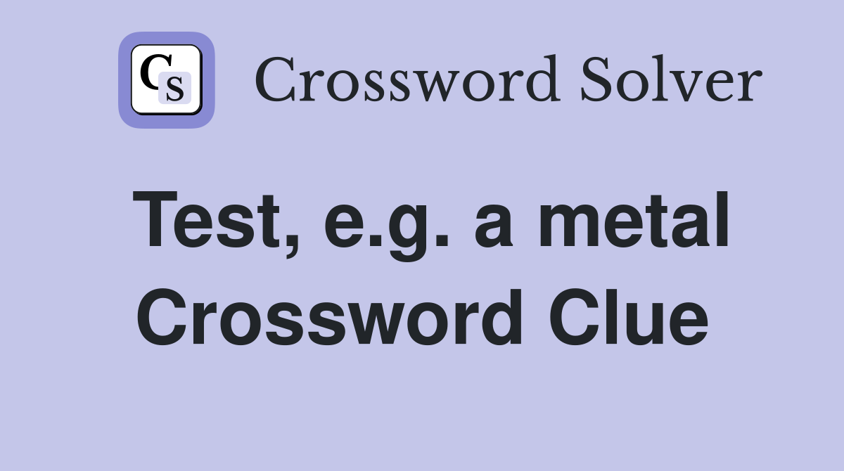 Test, e.g. a metal Crossword Clue