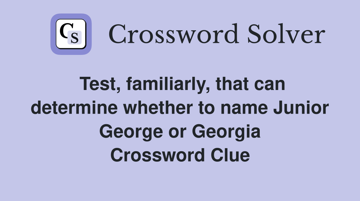 Test, familiarly, that can determine whether to name Junior George or Georgia Crossword Clue
