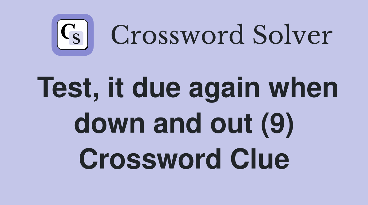 Test, it due again when down and out (9) Crossword Clue
