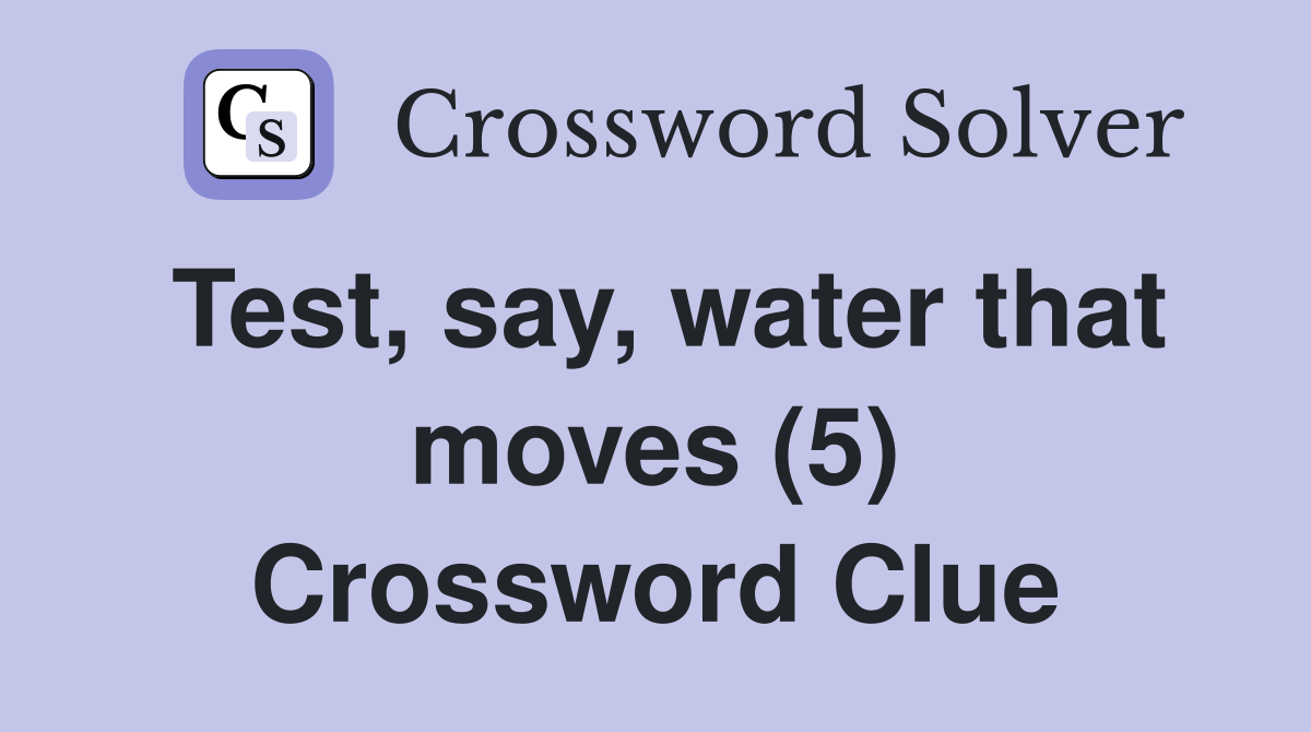 Test, say, water that moves (5) Crossword Clue