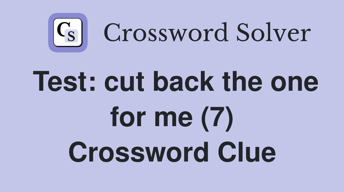 Test: cut back the one for me (7) Crossword Clue