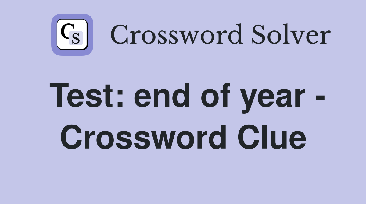 Test: end of year - Crossword Clue