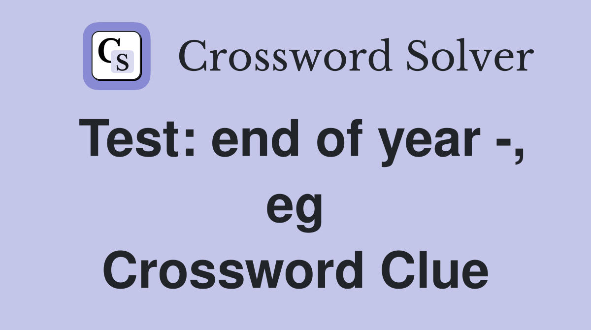 Test: end of year -, eg Crossword Clue