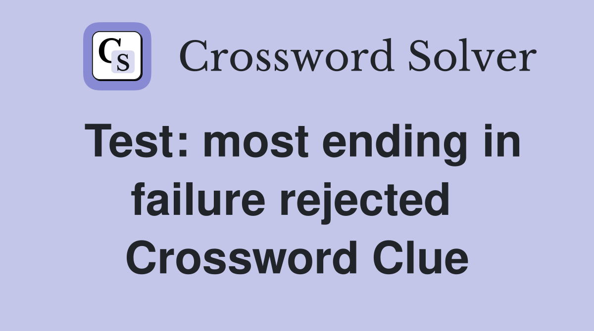 Test: most ending in failure rejected  Crossword Clue