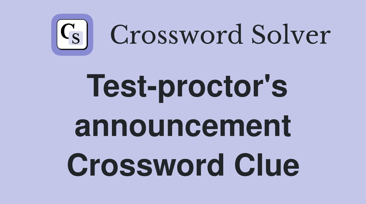 Test-proctor's announcement Crossword Clue