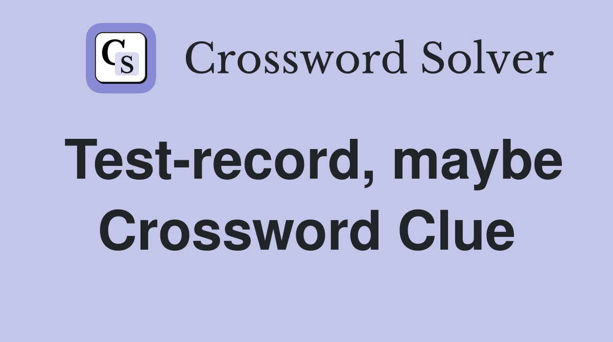Test-record, maybe Crossword Clue