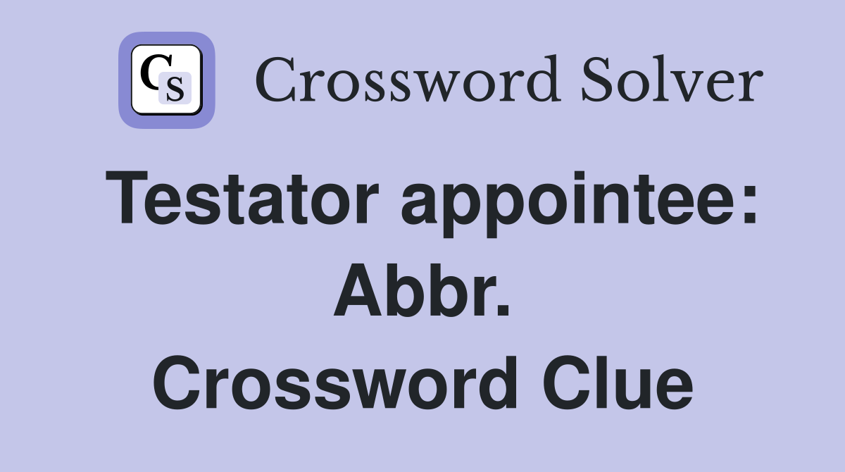 Testator appointee: Abbr. Crossword Clue