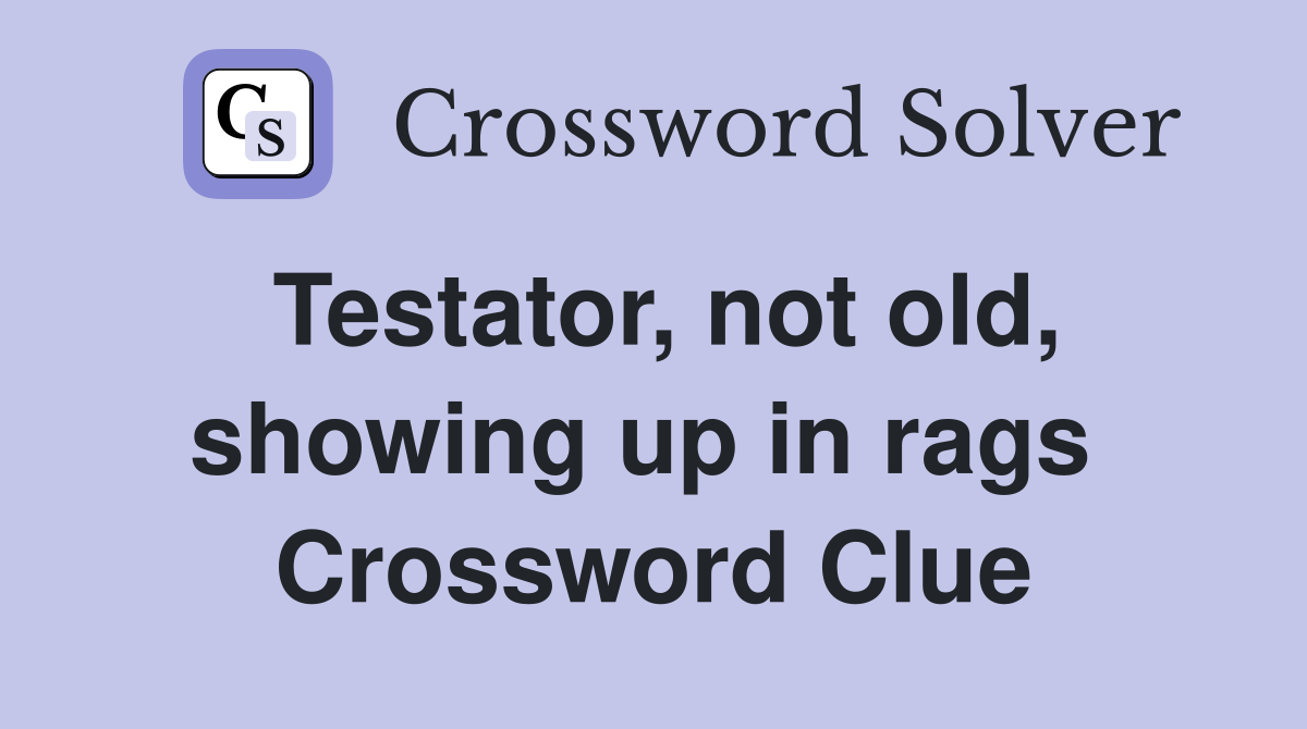Testator, not old, showing up in rags  Crossword Clue