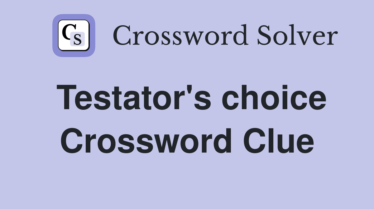 Testator's choice Crossword Clue