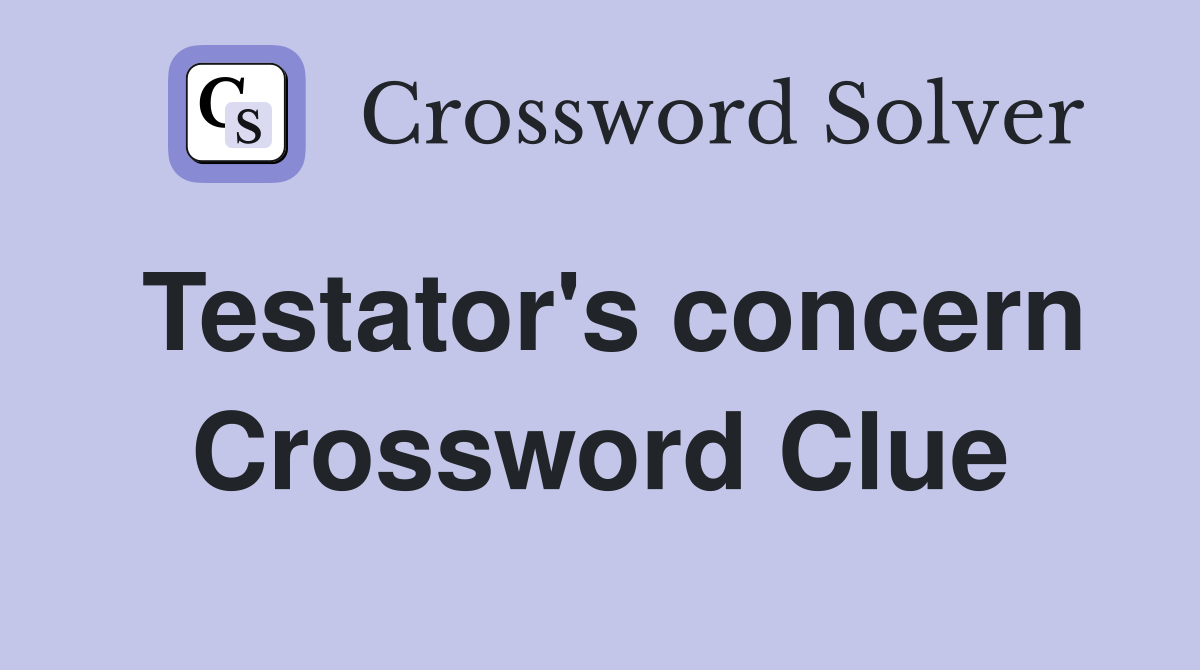 Testator's concern Crossword Clue