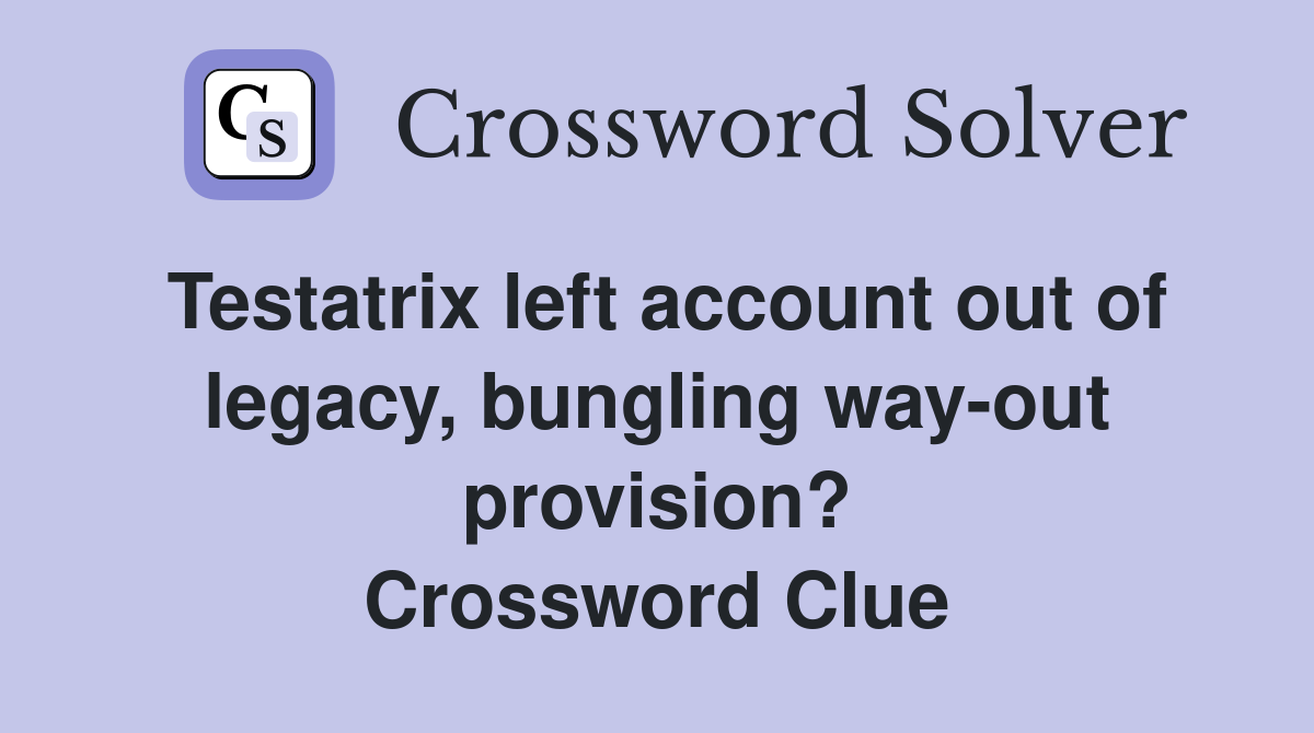 Testatrix left account out of legacy, bungling way-out provision? Crossword Clue