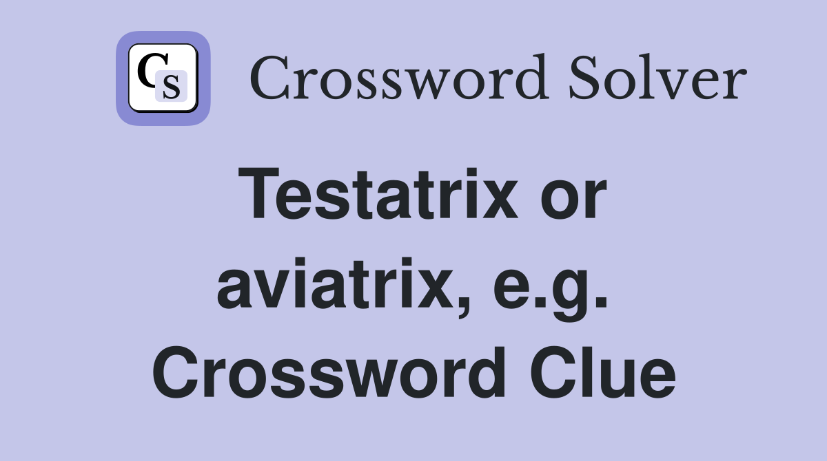 Testatrix or aviatrix, e.g. Crossword Clue