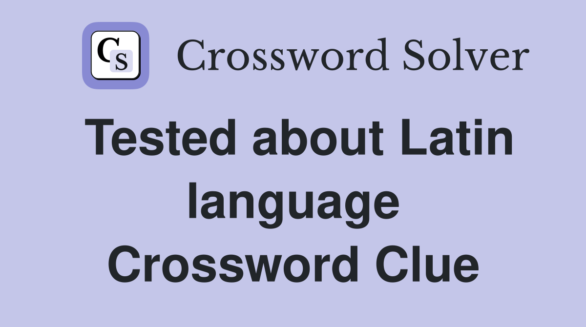 Tested about Latin language Crossword Clue