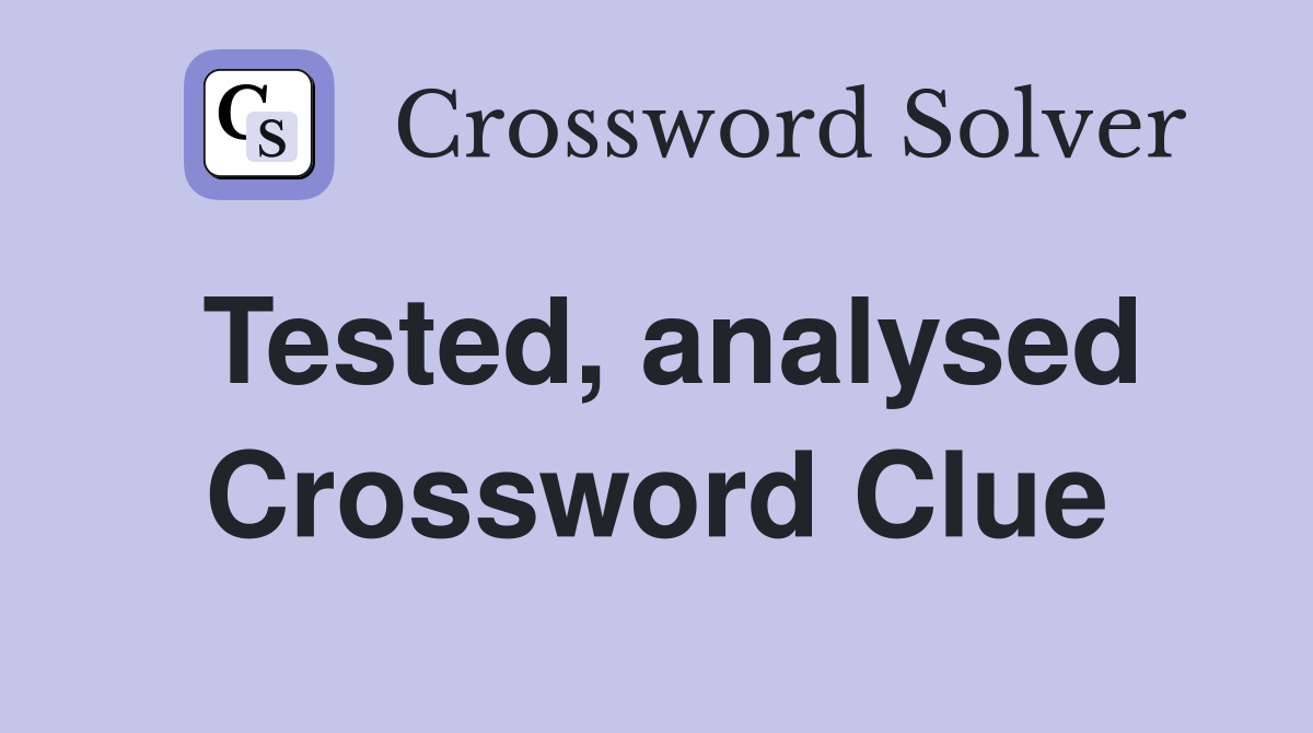 Tested, analysed Crossword Clue