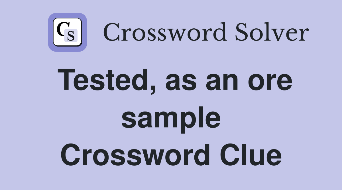 Tested, as an ore sample Crossword Clue