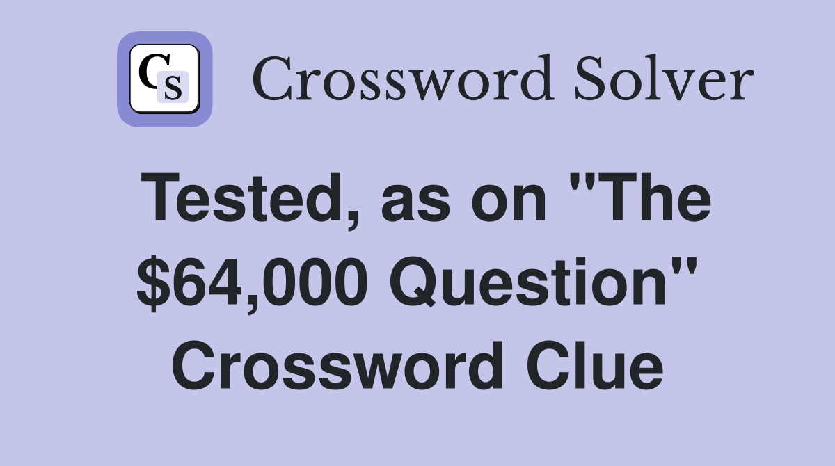 Tested, as on "The $64,000 Question" Crossword Clue