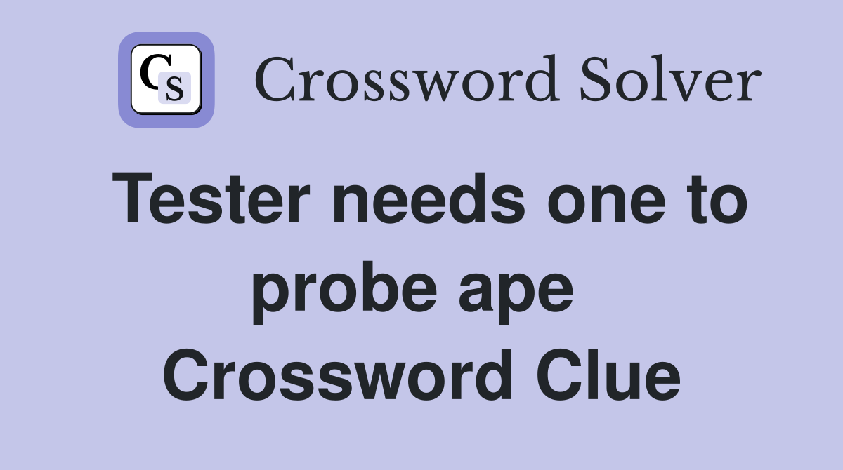 Tester needs one to probe ape  Crossword Clue
