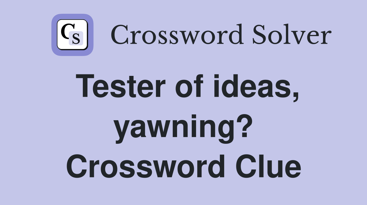 Tester of ideas, yawning? Crossword Clue