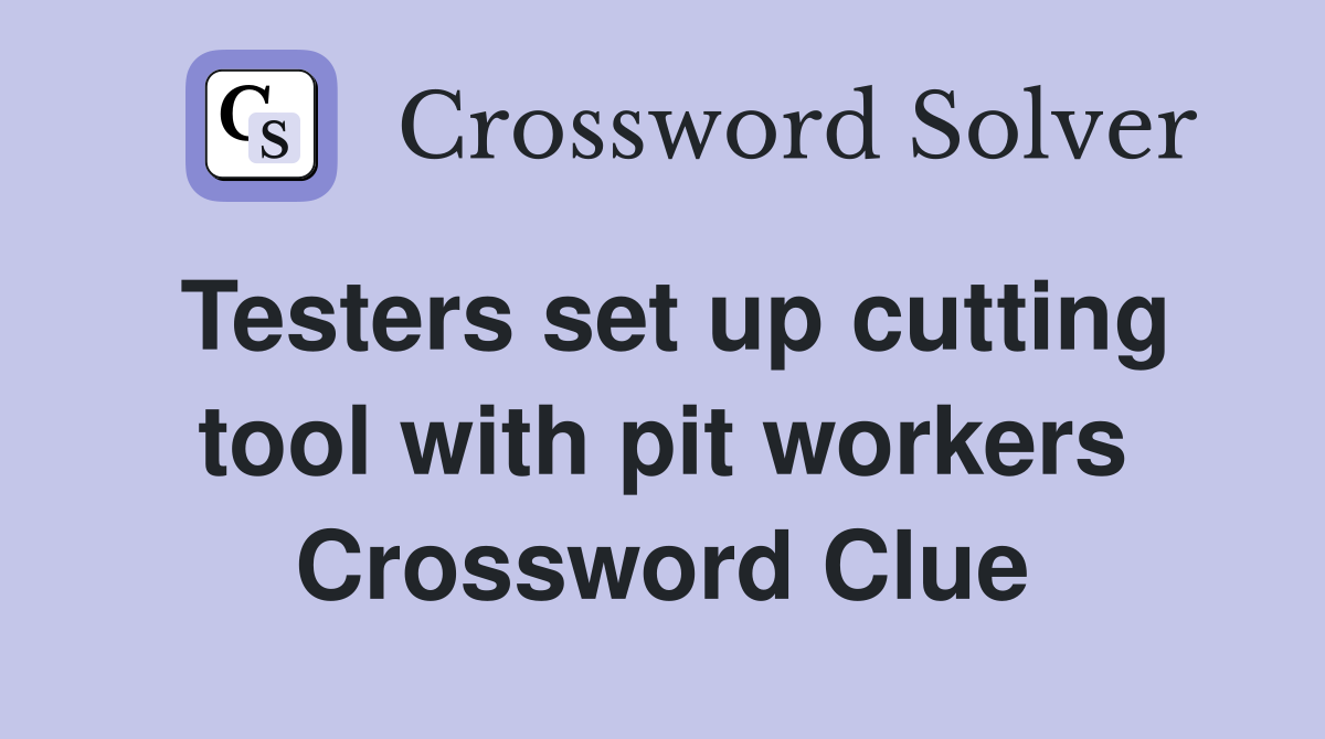 Testers set up cutting tool with pit workers Crossword Clue