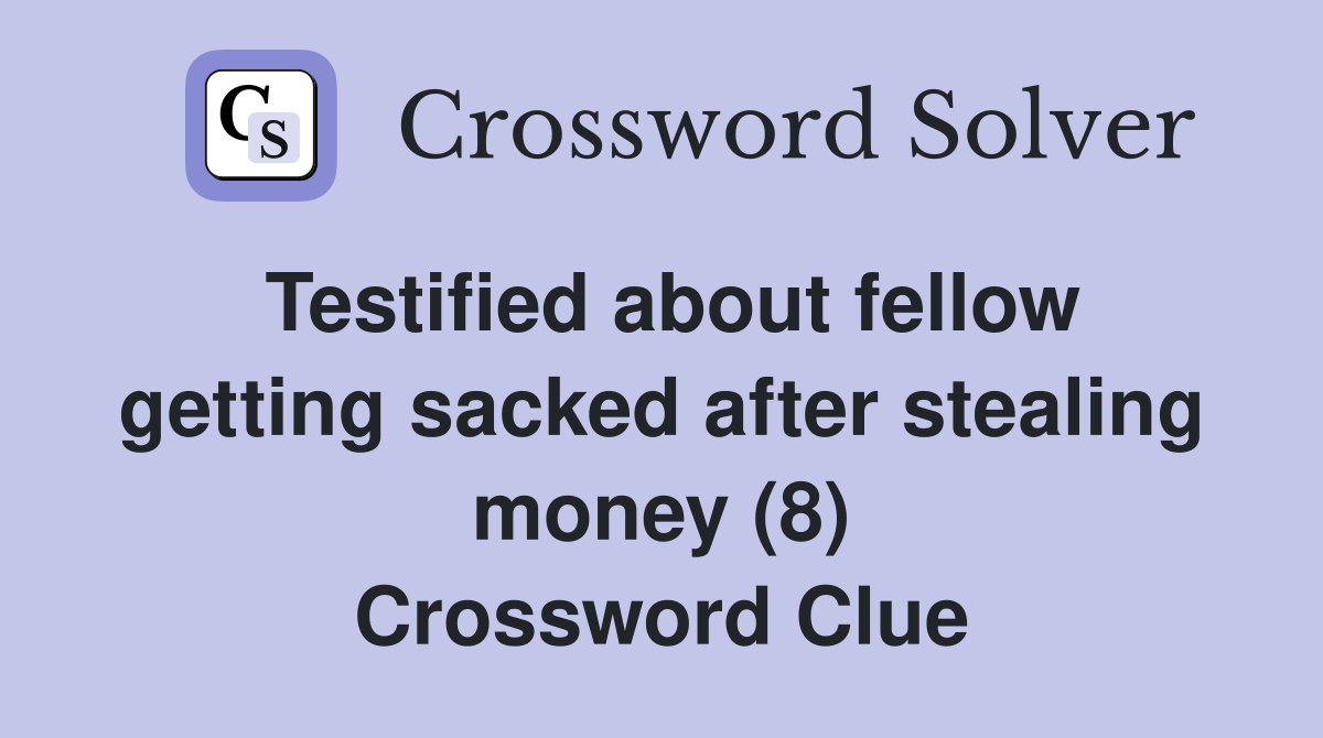 Testified about fellow getting sacked after stealing money (8) Crossword Clue