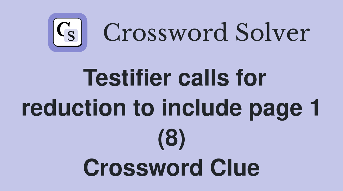 Testifier calls for reduction to include page 1 (8) Crossword Clue