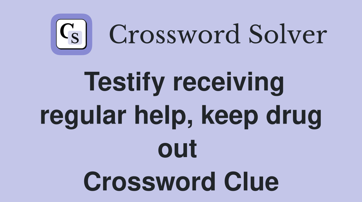 Testify receiving regular help, keep drug out  Crossword Clue