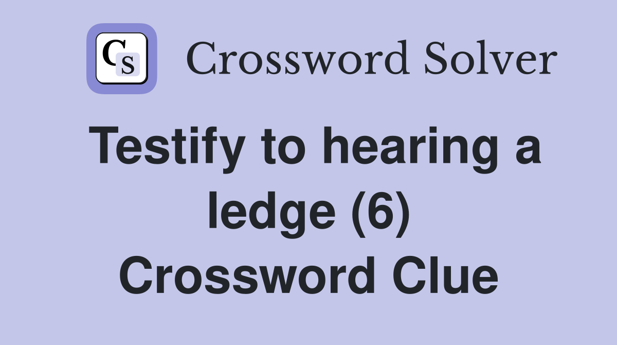 Testify to hearing a ledge (6) Crossword Clue