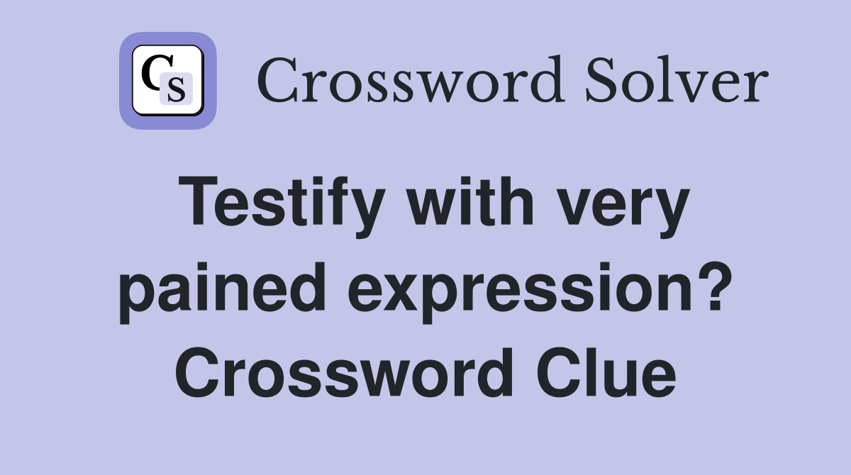 Testify with very pained expression? Crossword Clue