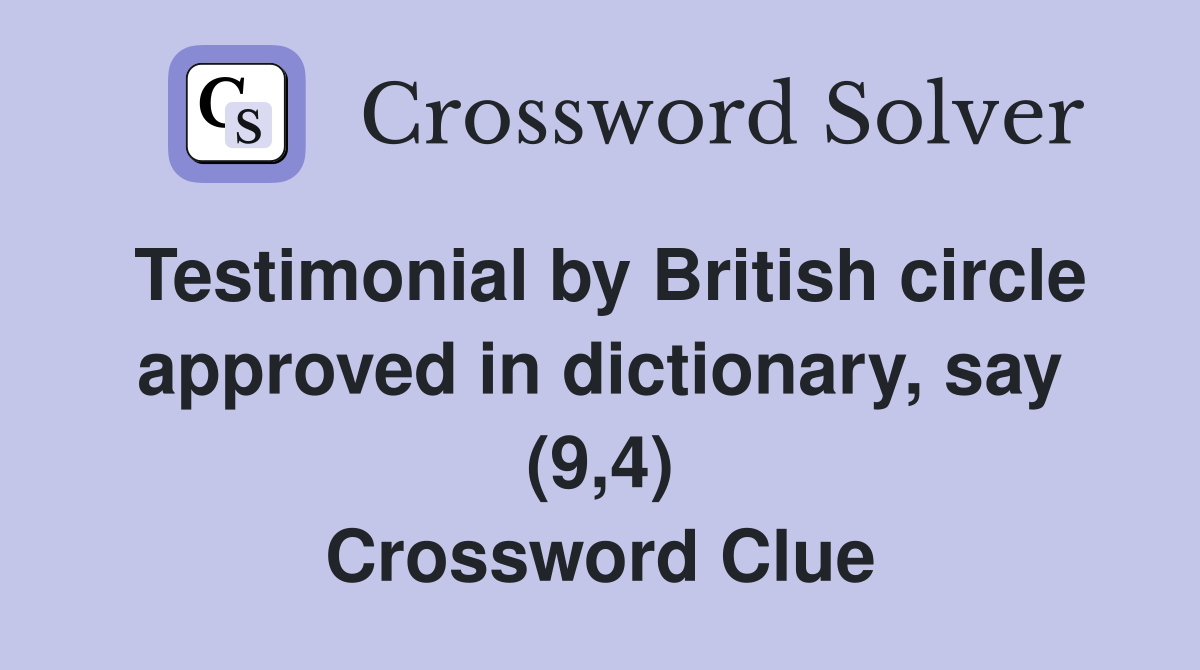 Testimonial by British circle approved in dictionary, say (9,4) Crossword Clue