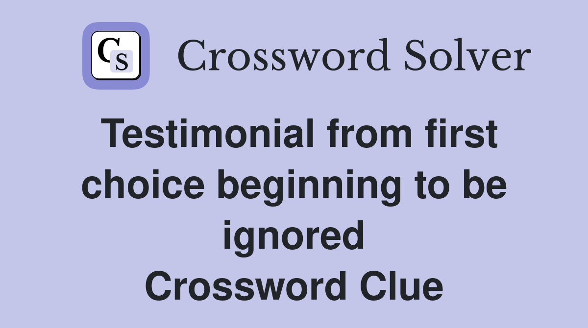 Testimonial from first choice beginning to be ignored Crossword Clue