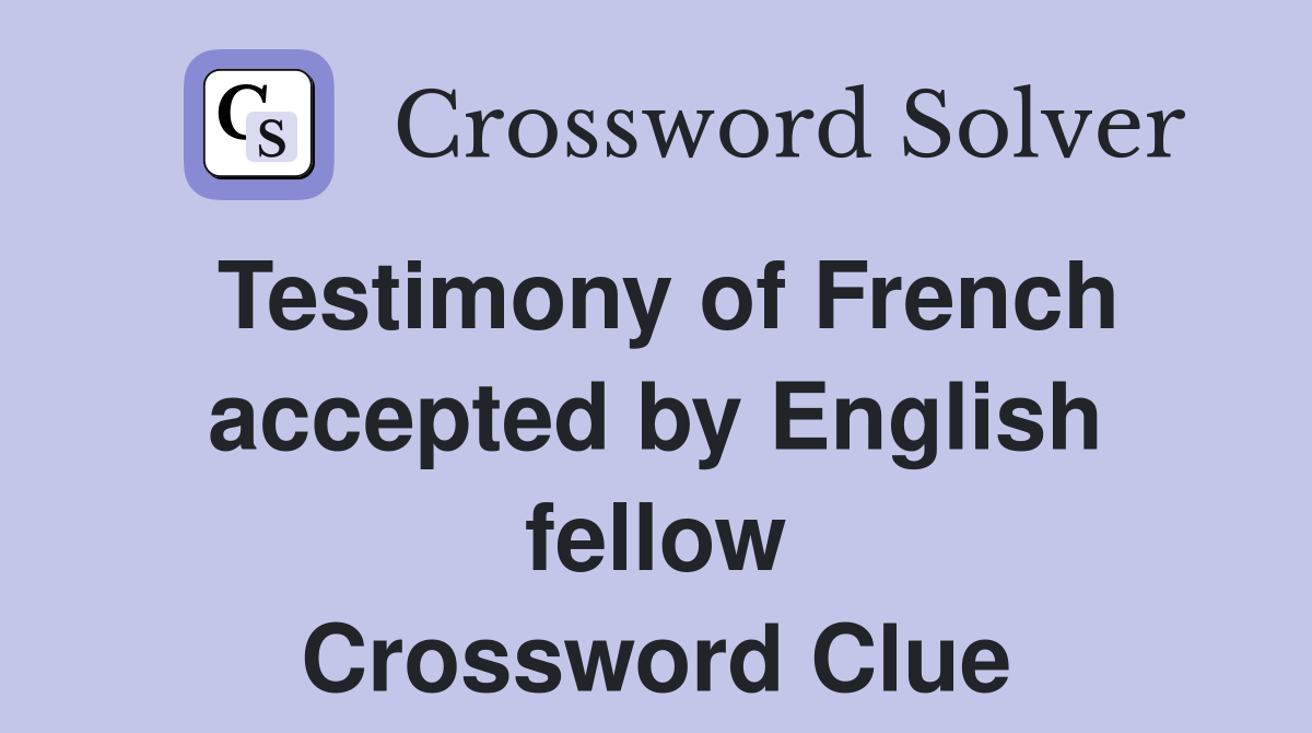 Testimony of French accepted by English fellow Crossword Clue