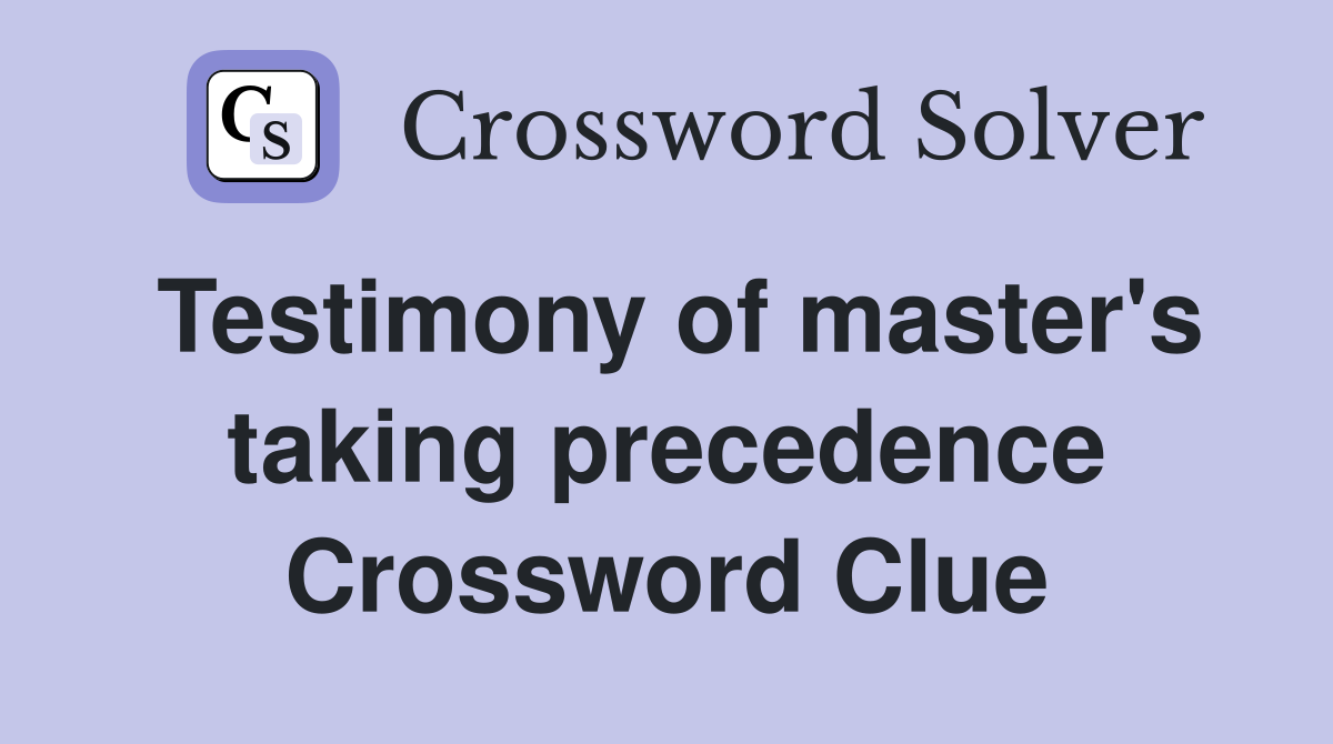 Testimony of master's taking precedence Crossword Clue