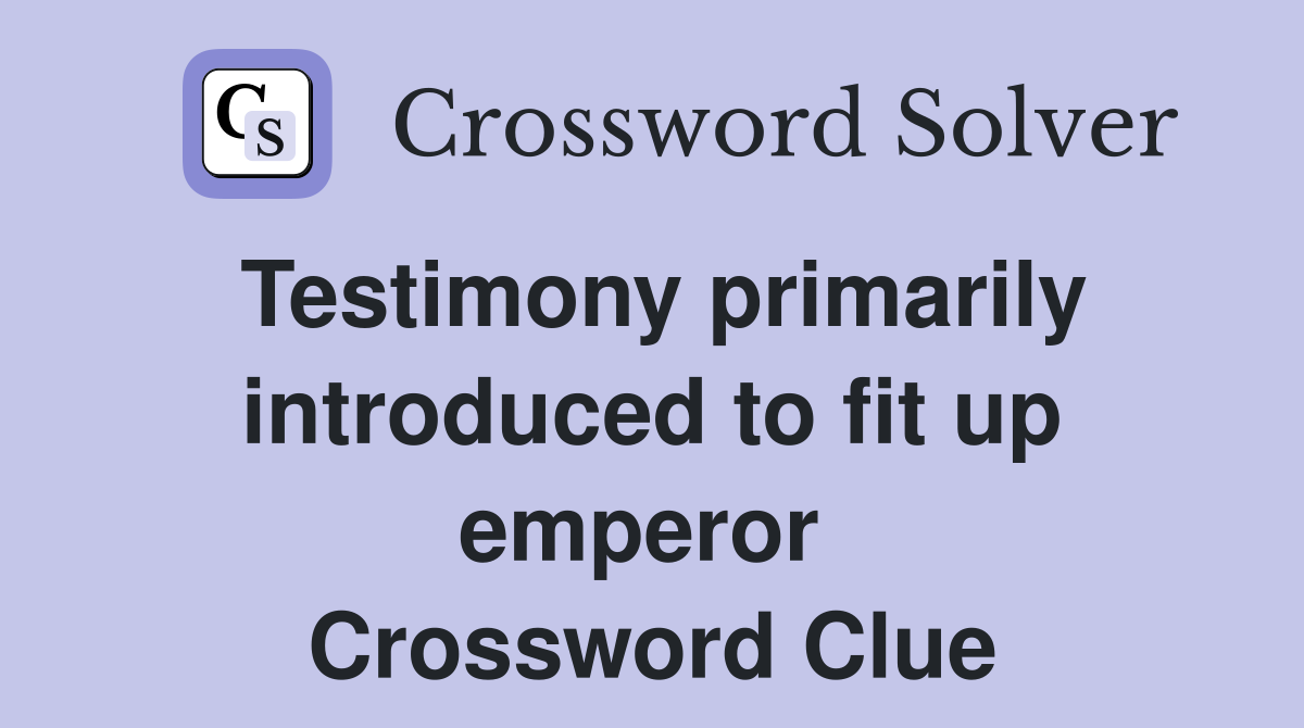 Testimony primarily introduced to fit up emperor  Crossword Clue